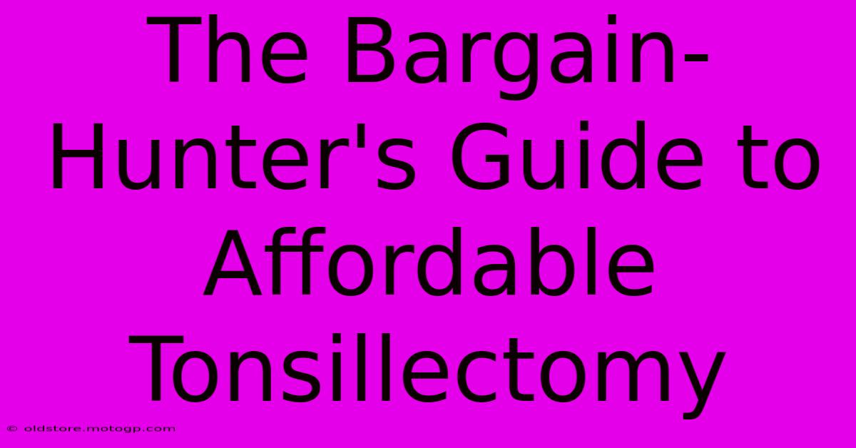 The Bargain-Hunter's Guide To Affordable Tonsillectomy