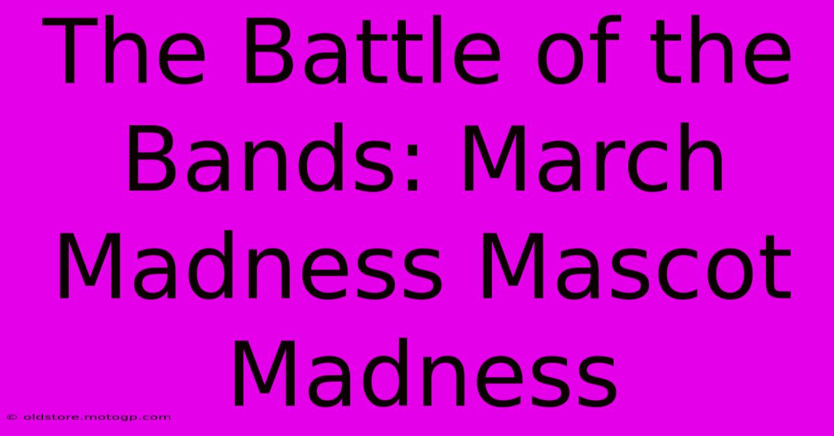 The Battle Of The Bands: March Madness Mascot Madness