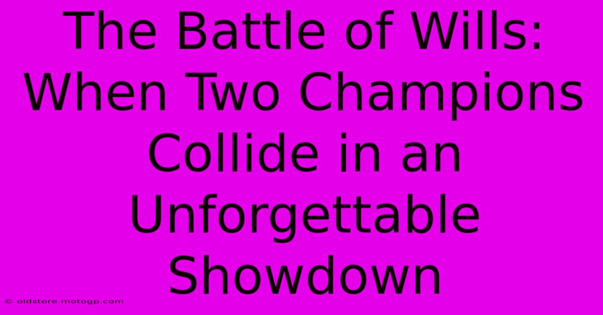 The Battle Of Wills: When Two Champions Collide In An Unforgettable Showdown