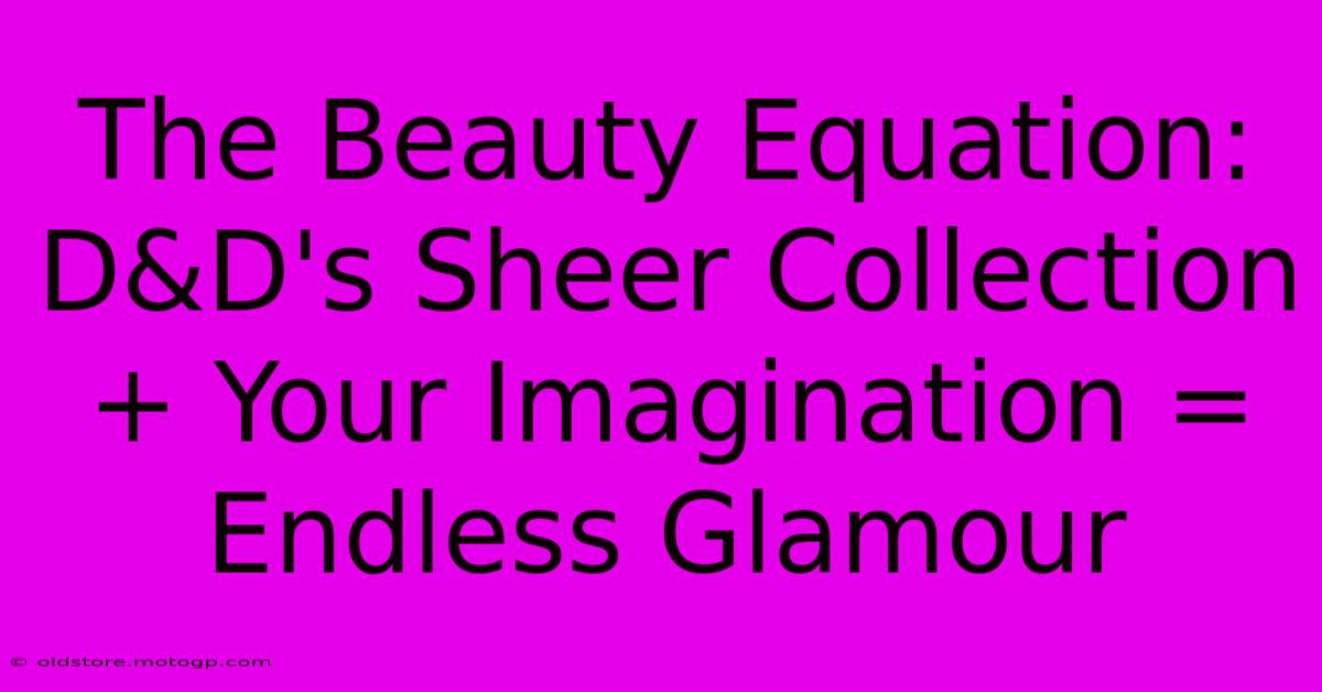 The Beauty Equation: D&D's Sheer Collection + Your Imagination = Endless Glamour