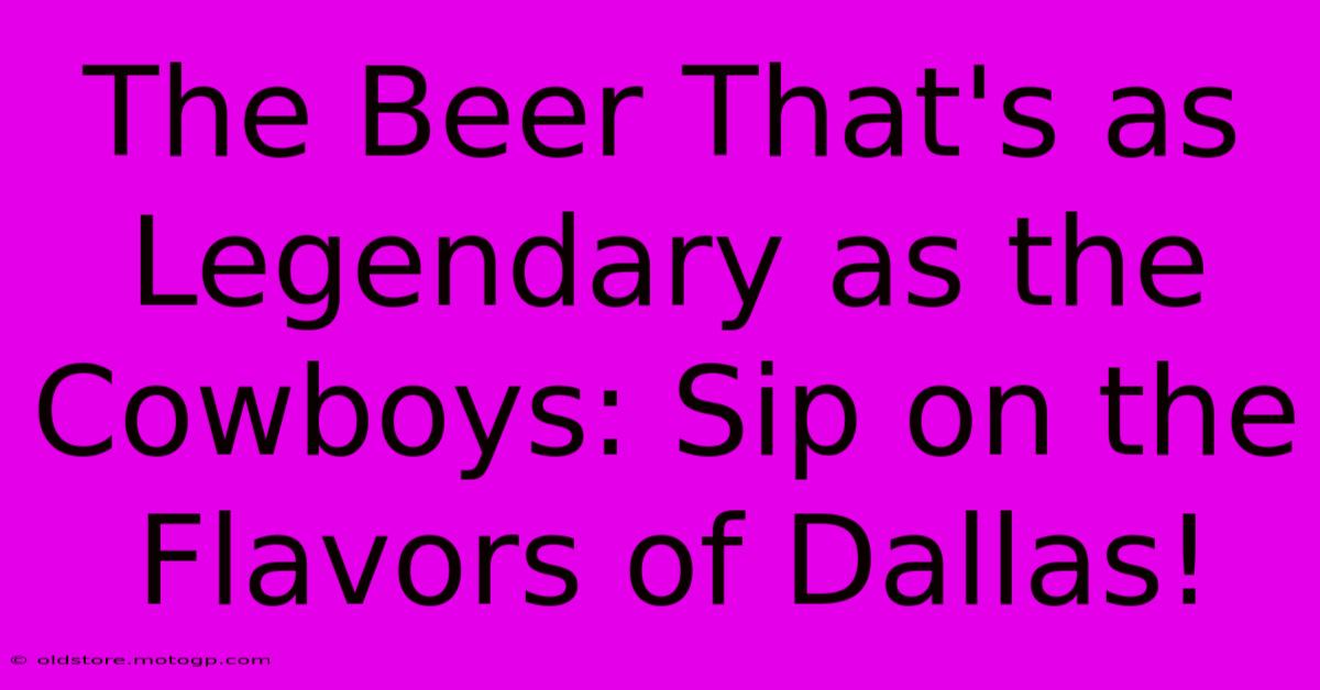 The Beer That's As Legendary As The Cowboys: Sip On The Flavors Of Dallas!