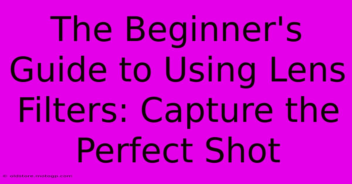 The Beginner's Guide To Using Lens Filters: Capture The Perfect Shot