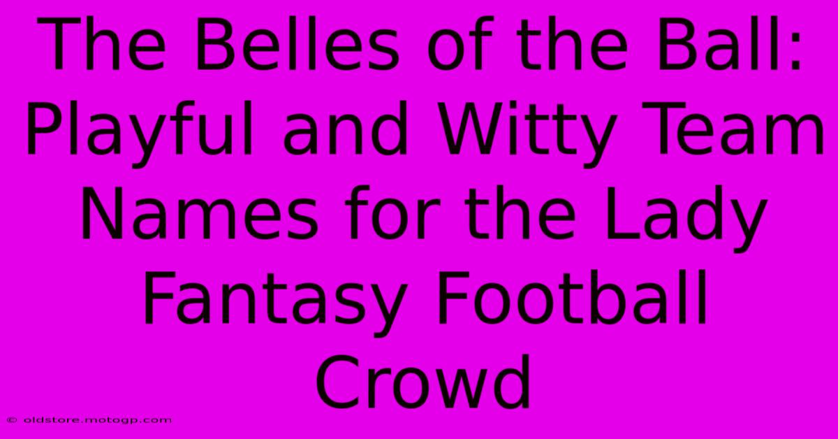 The Belles Of The Ball: Playful And Witty Team Names For The Lady Fantasy Football Crowd