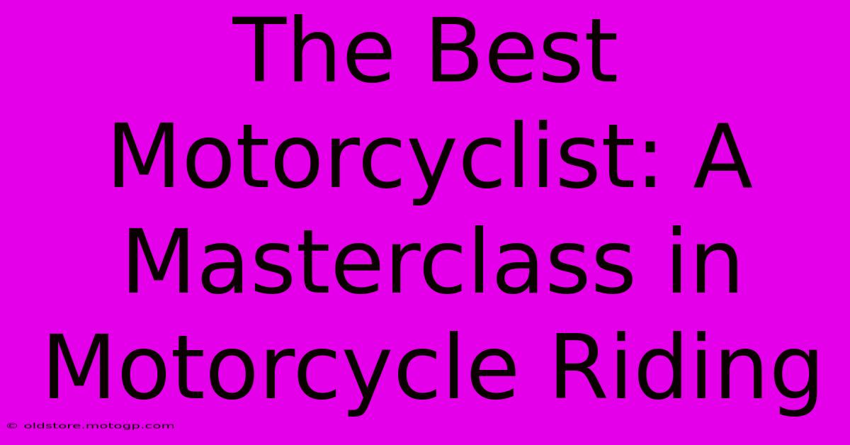 The Best Motorcyclist: A Masterclass In Motorcycle Riding