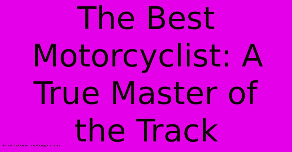 The Best Motorcyclist: A True Master Of The Track