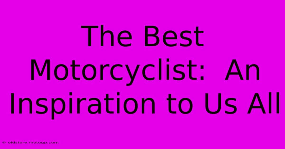 The Best Motorcyclist:  An Inspiration To Us All