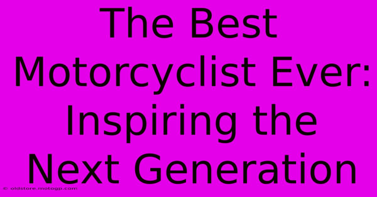 The Best Motorcyclist Ever: Inspiring The Next Generation