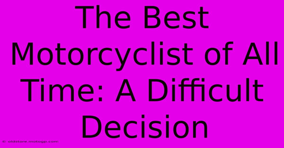 The Best Motorcyclist Of All Time: A Difficult Decision