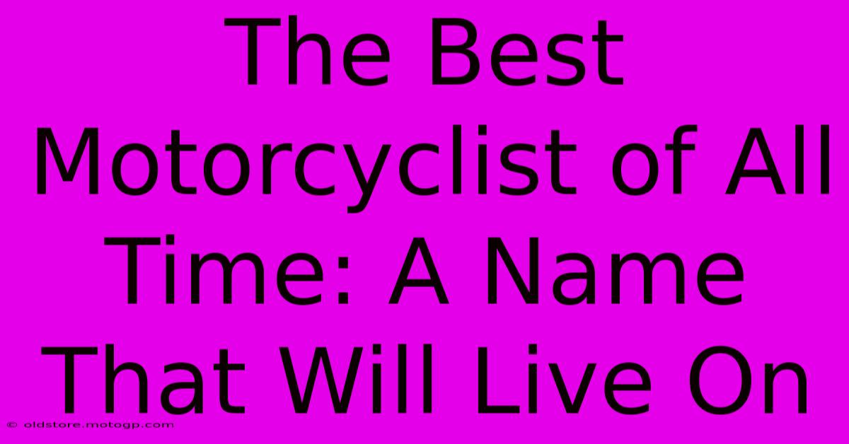 The Best Motorcyclist Of All Time: A Name That Will Live On