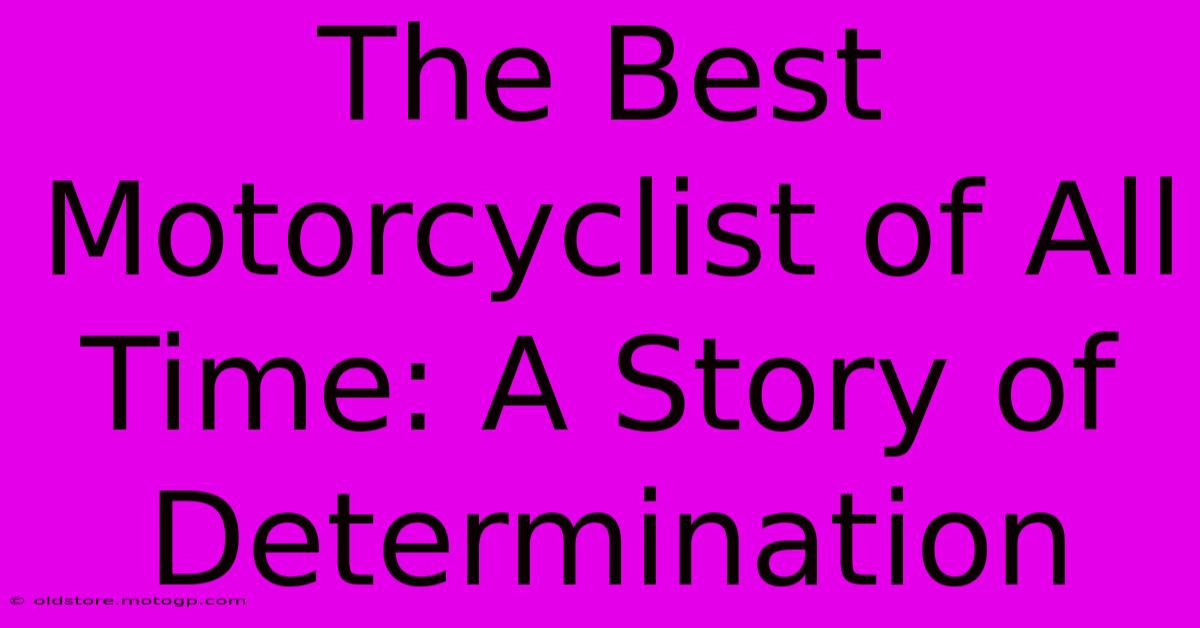 The Best Motorcyclist Of All Time: A Story Of Determination