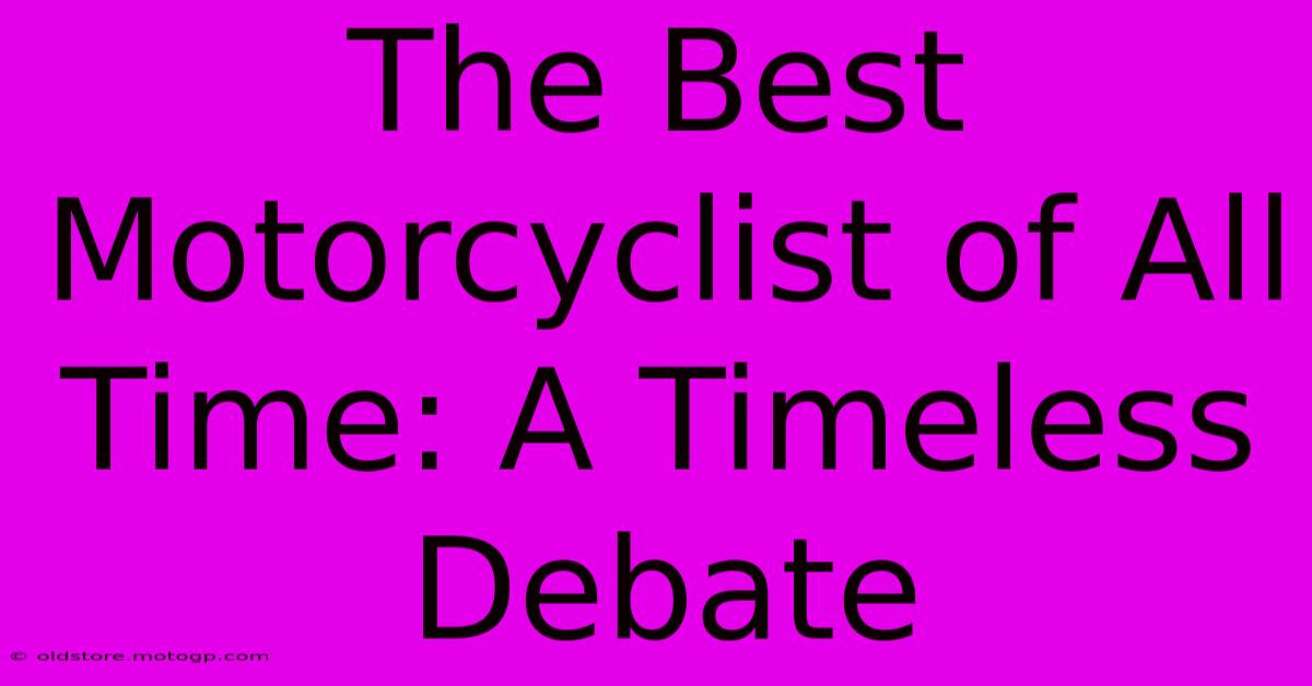 The Best Motorcyclist Of All Time: A Timeless Debate