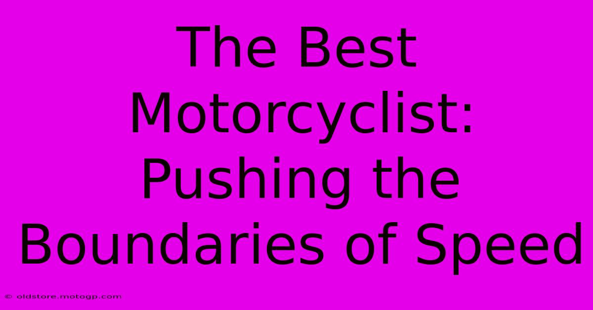 The Best Motorcyclist: Pushing The Boundaries Of Speed