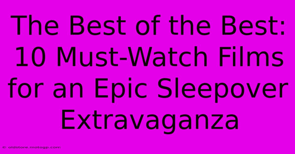 The Best Of The Best: 10 Must-Watch Films For An Epic Sleepover Extravaganza