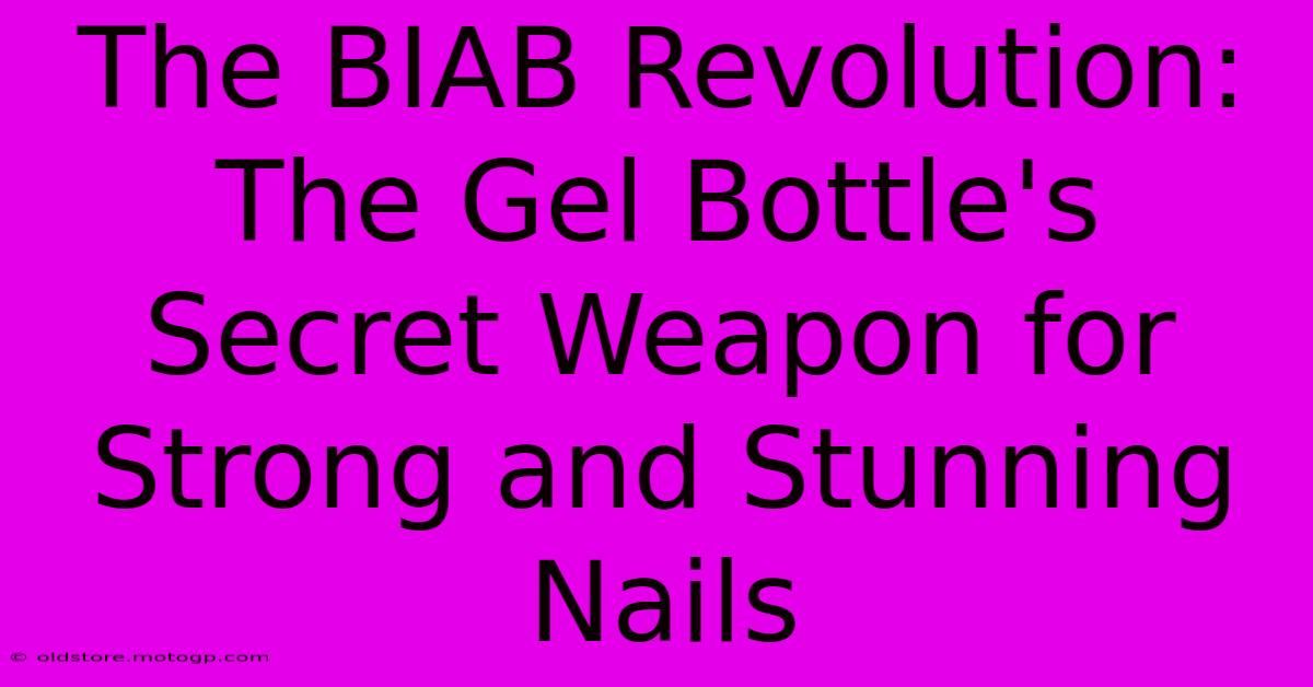 The BIAB Revolution: The Gel Bottle's Secret Weapon For Strong And Stunning Nails