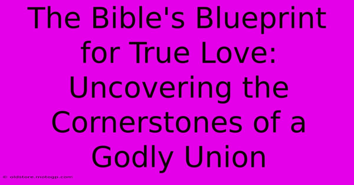 The Bible's Blueprint For True Love: Uncovering The Cornerstones Of A Godly Union