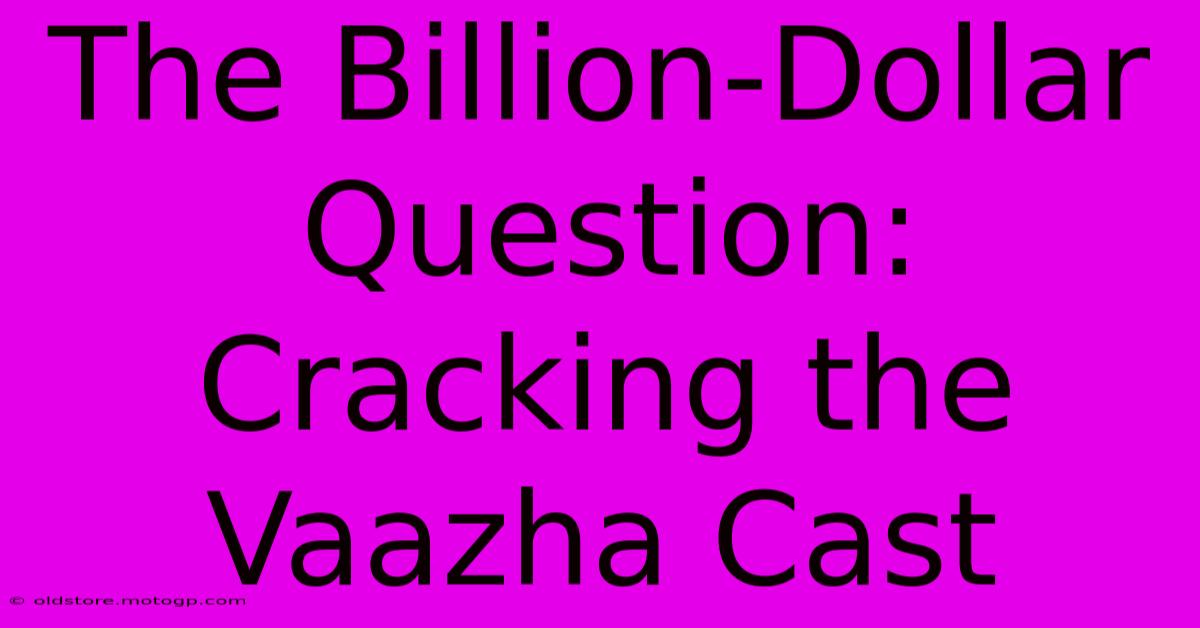 The Billion-Dollar Question: Cracking The Vaazha Cast