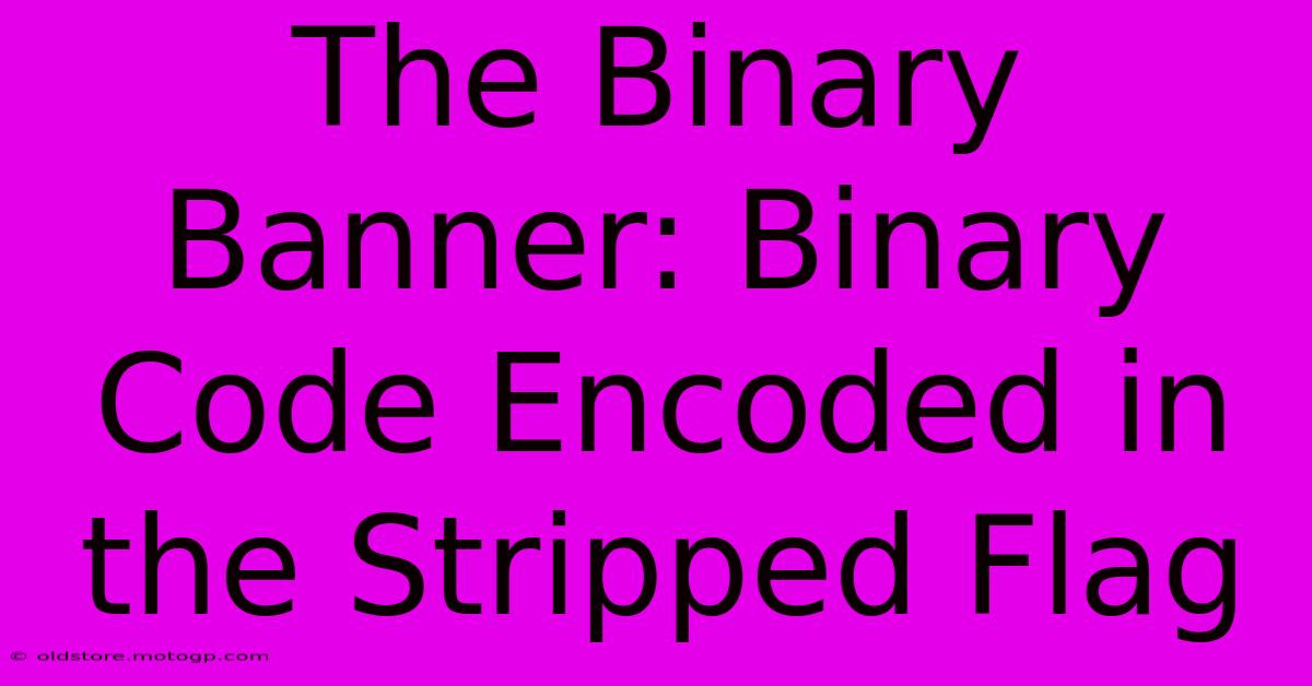 The Binary Banner: Binary Code Encoded In The Stripped Flag