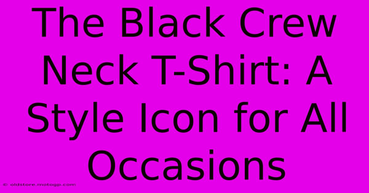 The Black Crew Neck T-Shirt: A Style Icon For All Occasions