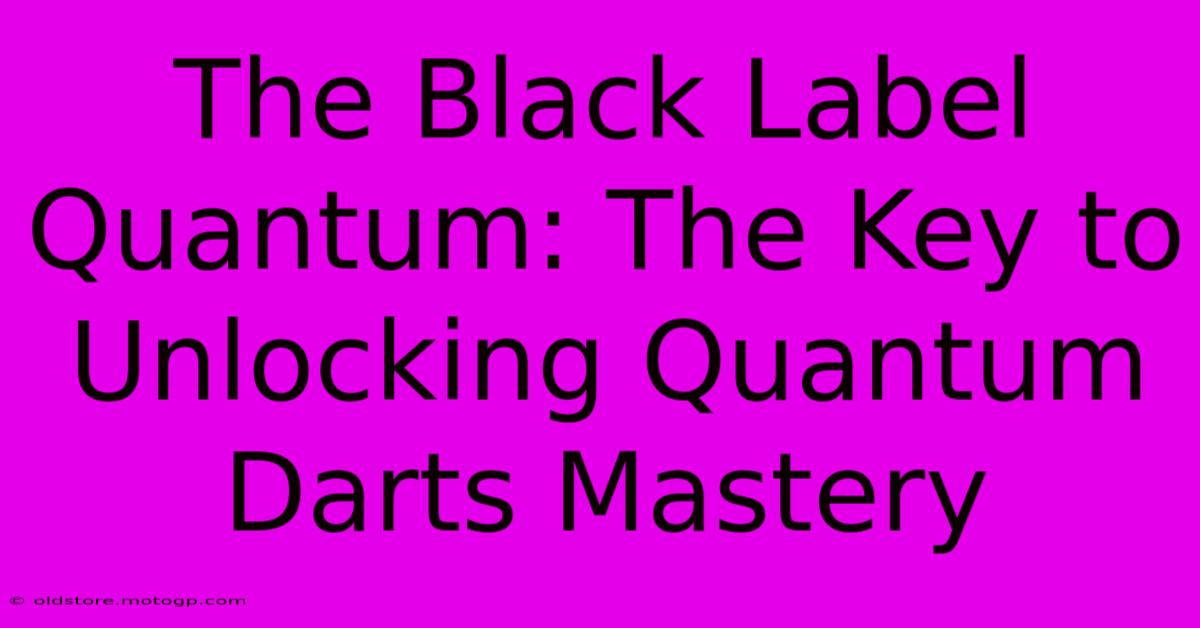 The Black Label Quantum: The Key To Unlocking Quantum Darts Mastery