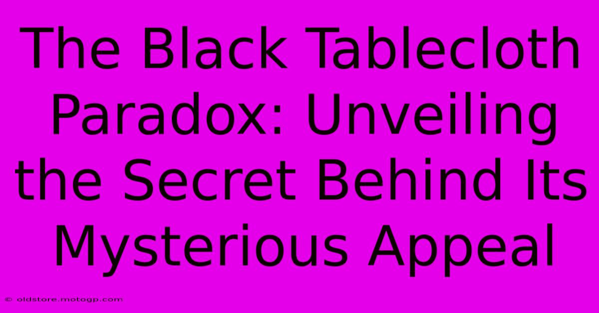 The Black Tablecloth Paradox: Unveiling The Secret Behind Its Mysterious Appeal