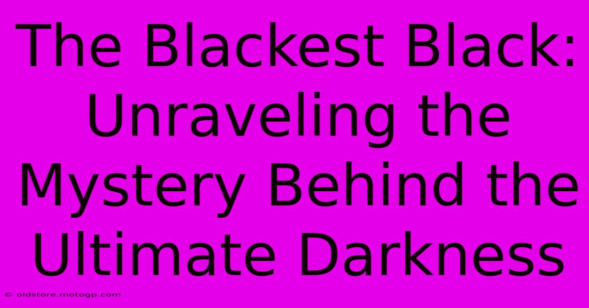 The Blackest Black: Unraveling The Mystery Behind The Ultimate Darkness