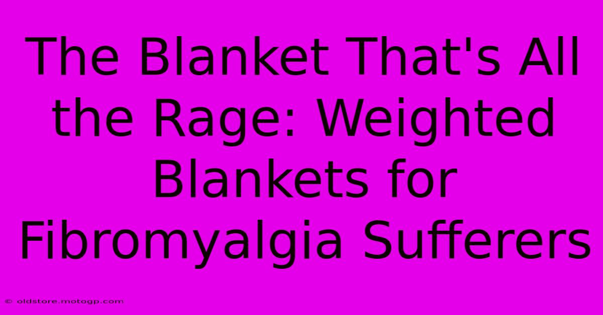 The Blanket That's All The Rage: Weighted Blankets For Fibromyalgia Sufferers