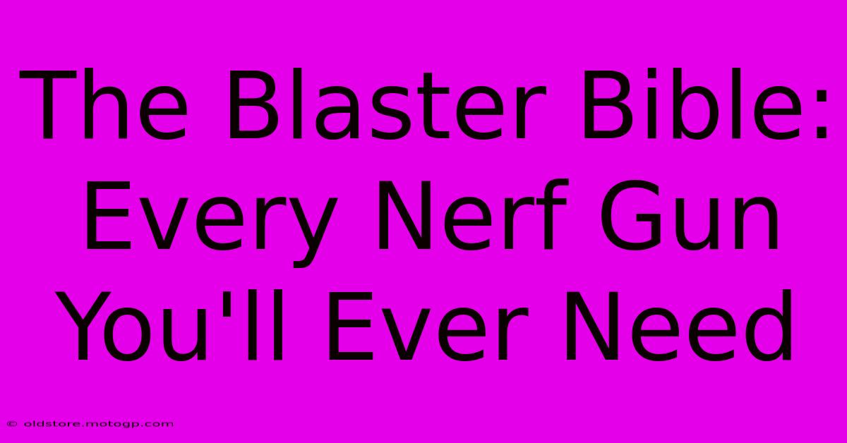 The Blaster Bible: Every Nerf Gun You'll Ever Need