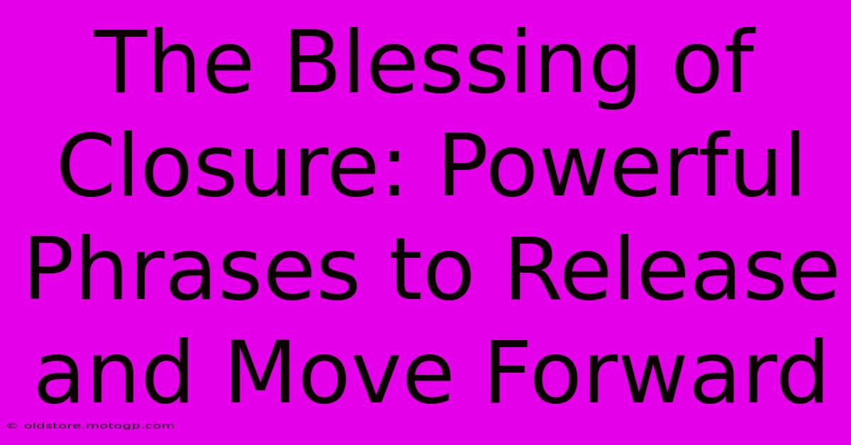 The Blessing Of Closure: Powerful Phrases To Release And Move Forward