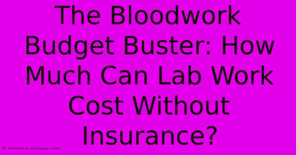 The Bloodwork Budget Buster: How Much Can Lab Work Cost Without Insurance?