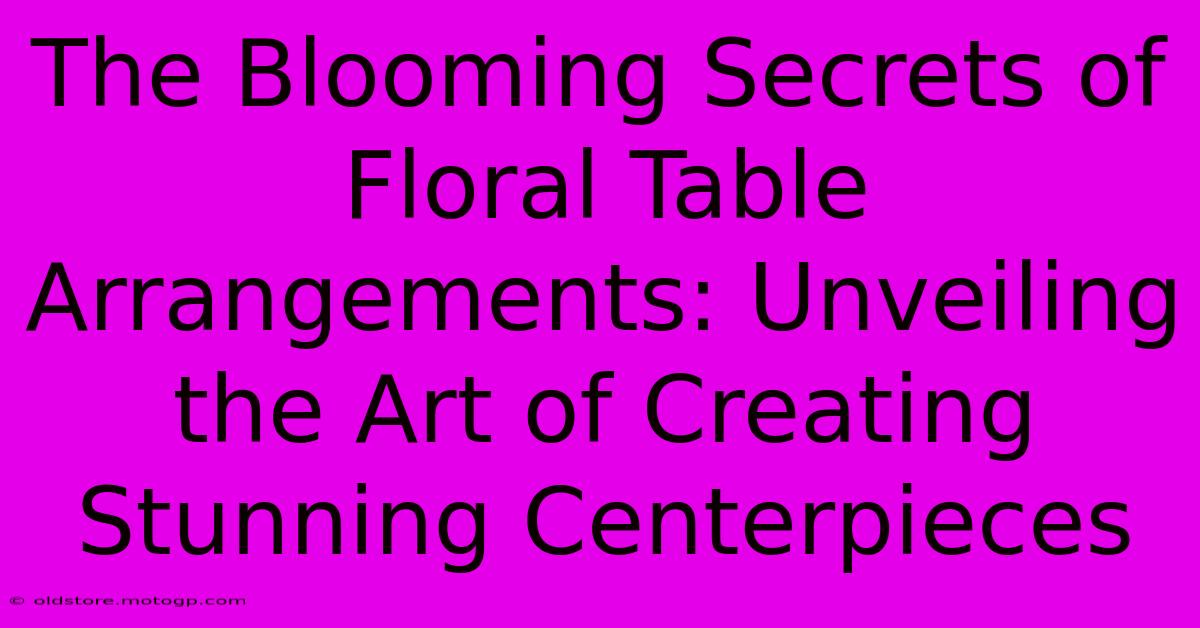 The Blooming Secrets Of Floral Table Arrangements: Unveiling The Art Of Creating Stunning Centerpieces