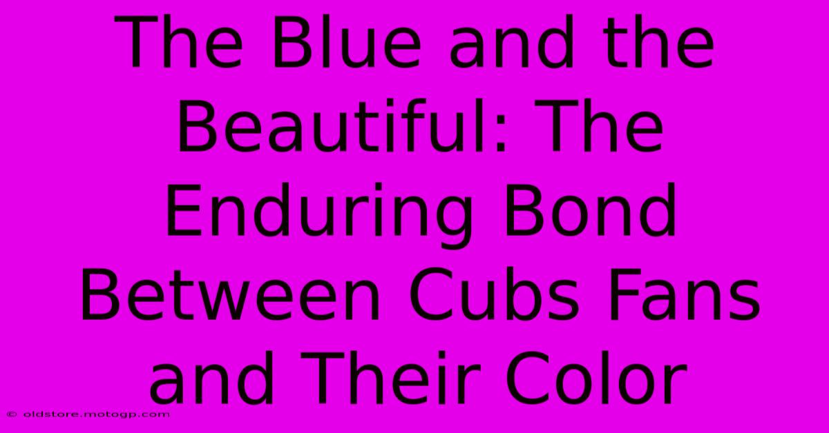 The Blue And The Beautiful: The Enduring Bond Between Cubs Fans And Their Color