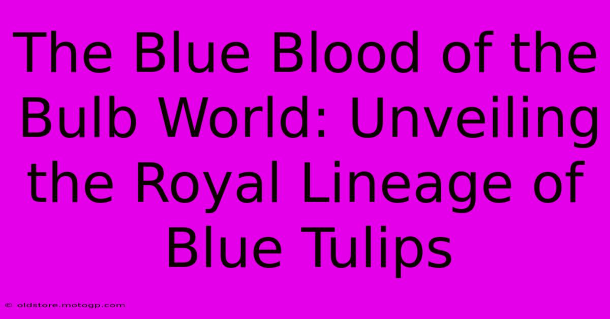 The Blue Blood Of The Bulb World: Unveiling The Royal Lineage Of Blue Tulips