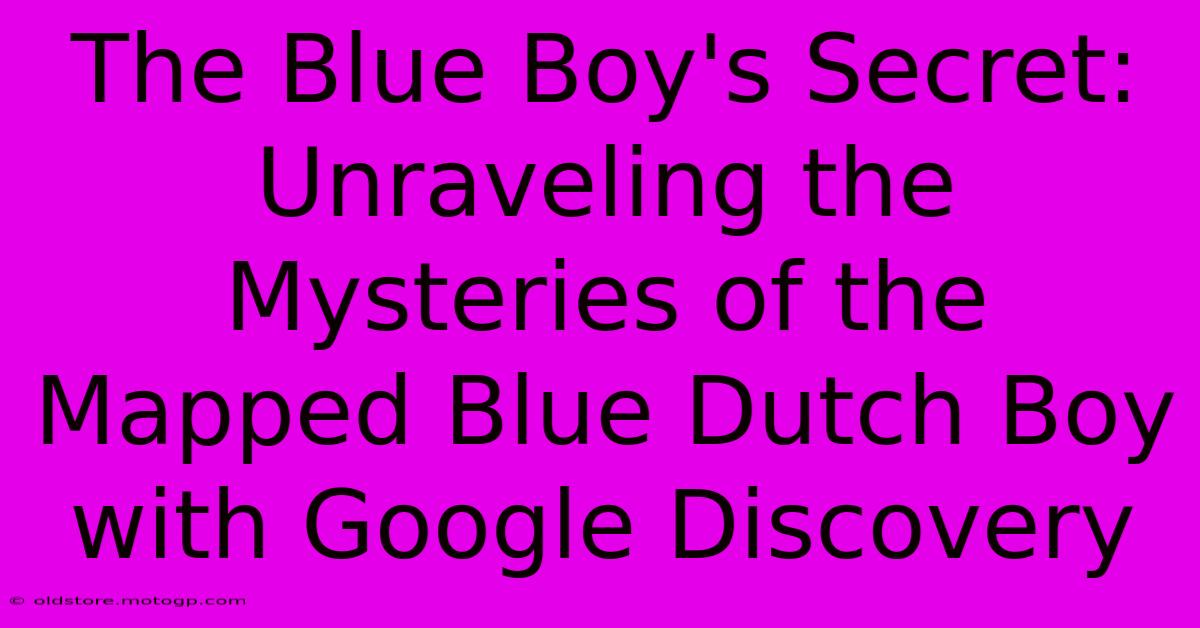 The Blue Boy's Secret: Unraveling The Mysteries Of The Mapped Blue Dutch Boy With Google Discovery