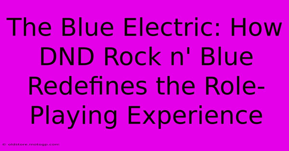 The Blue Electric: How DND Rock N' Blue Redefines The Role-Playing Experience