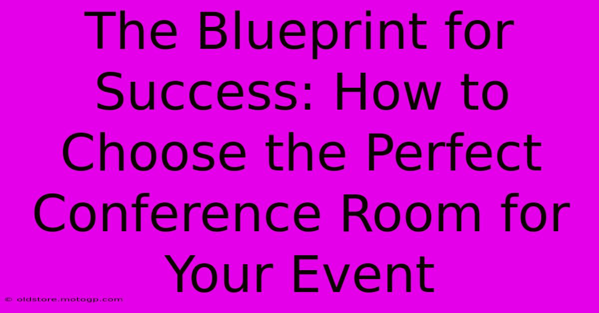 The Blueprint For Success: How To Choose The Perfect Conference Room For Your Event