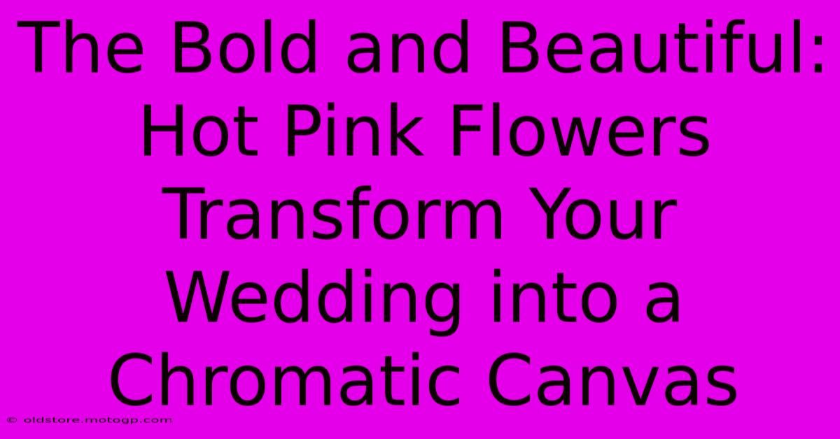 The Bold And Beautiful: Hot Pink Flowers Transform Your Wedding Into A Chromatic Canvas