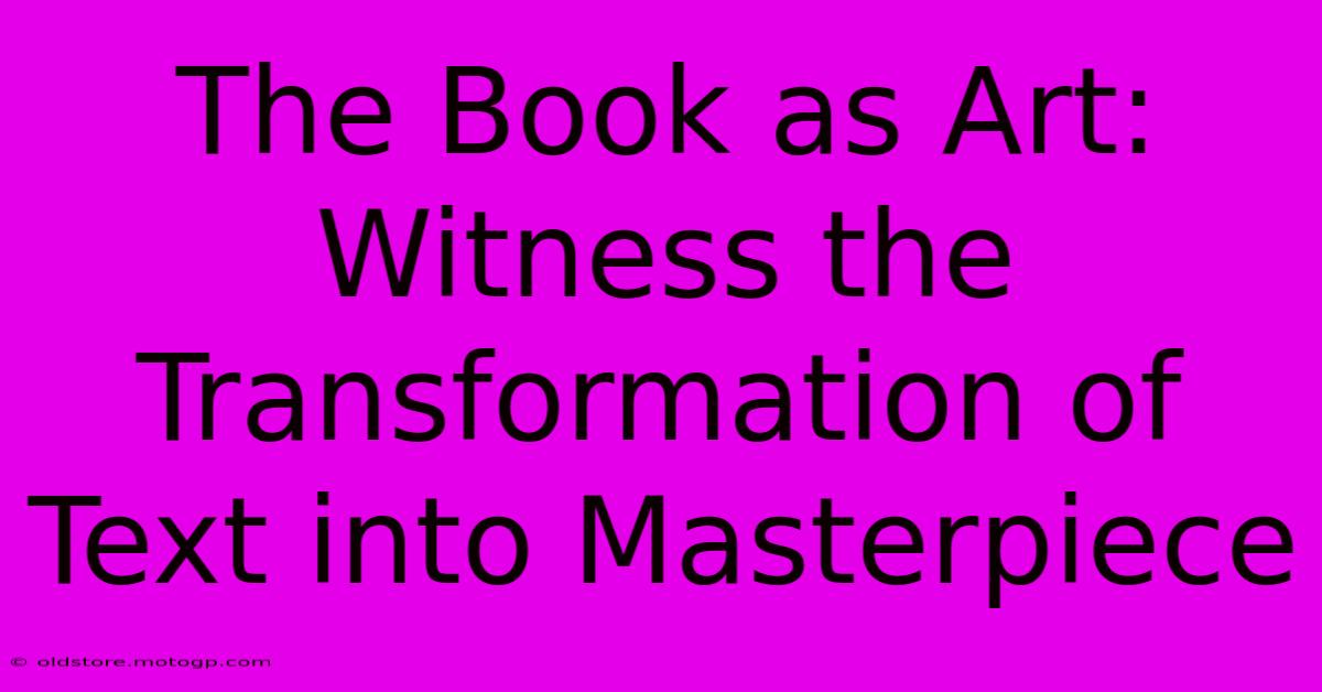 The Book As Art: Witness The Transformation Of Text Into Masterpiece