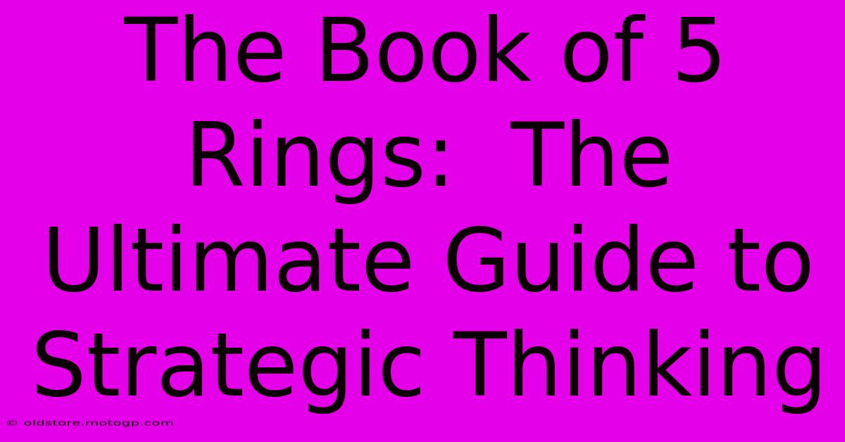 The Book Of 5 Rings:  The Ultimate Guide To Strategic Thinking