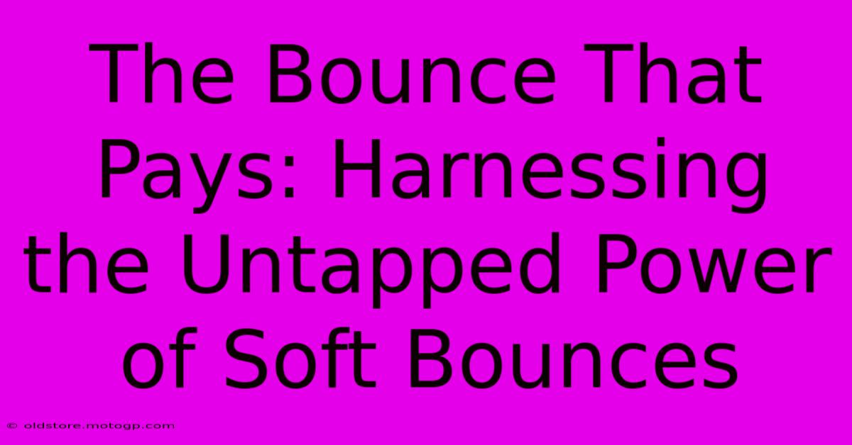 The Bounce That Pays: Harnessing The Untapped Power Of Soft Bounces