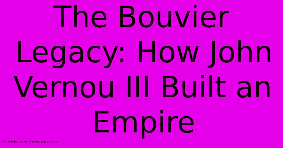 The Bouvier Legacy: How John Vernou III Built An Empire