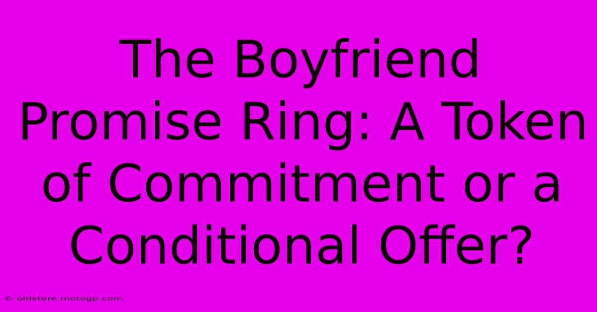 The Boyfriend Promise Ring: A Token Of Commitment Or A Conditional Offer?