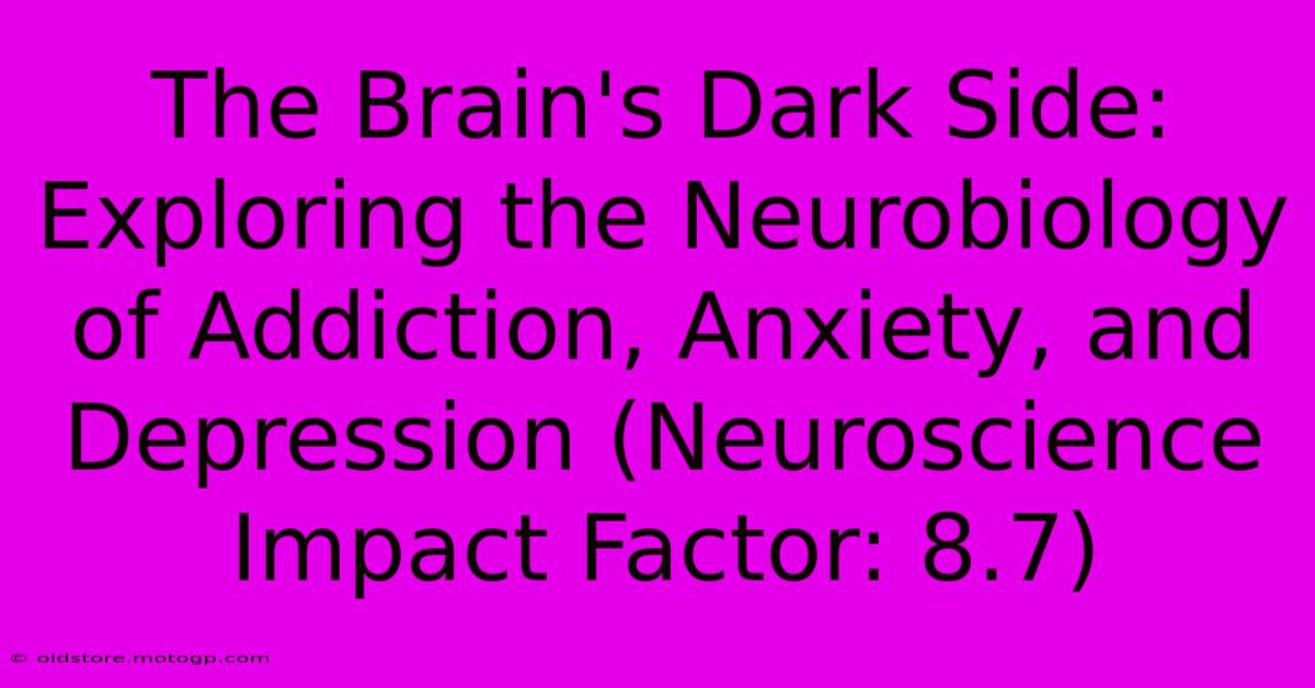 The Brain's Dark Side: Exploring The Neurobiology Of Addiction, Anxiety, And Depression (Neuroscience Impact Factor: 8.7)