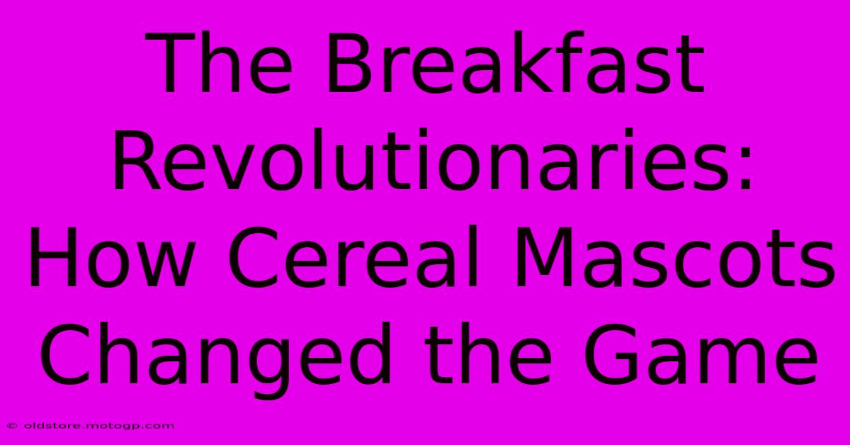 The Breakfast Revolutionaries: How Cereal Mascots Changed The Game