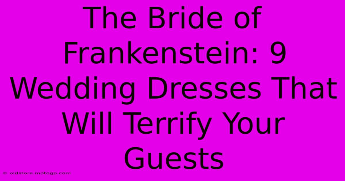 The Bride Of Frankenstein: 9 Wedding Dresses That Will Terrify Your Guests