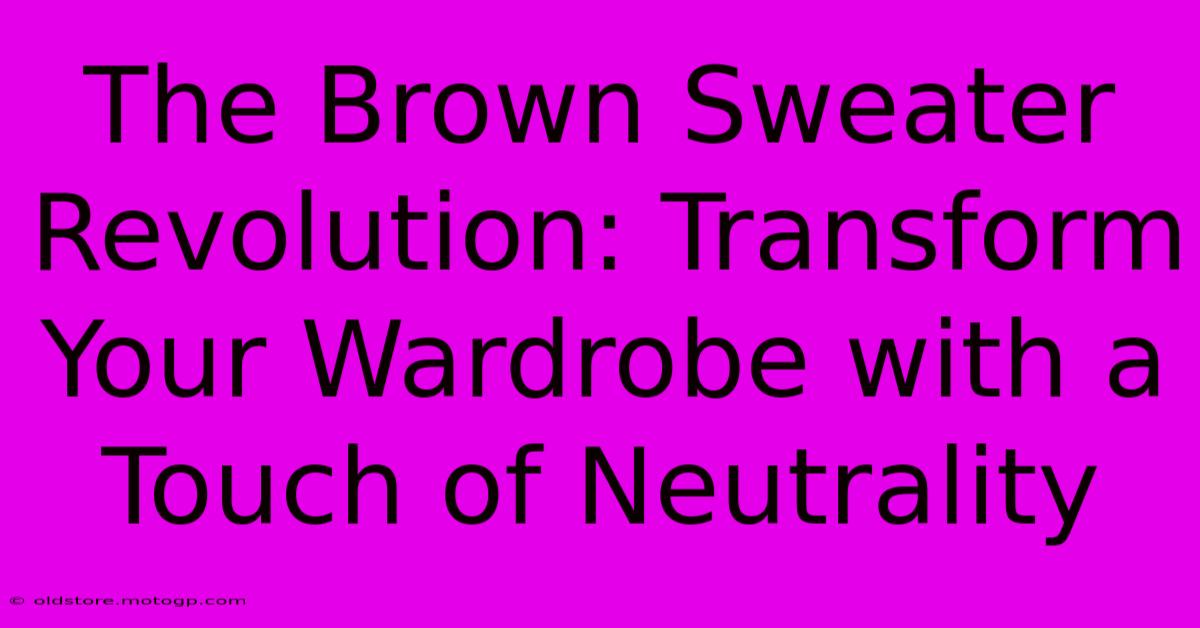 The Brown Sweater Revolution: Transform Your Wardrobe With A Touch Of Neutrality