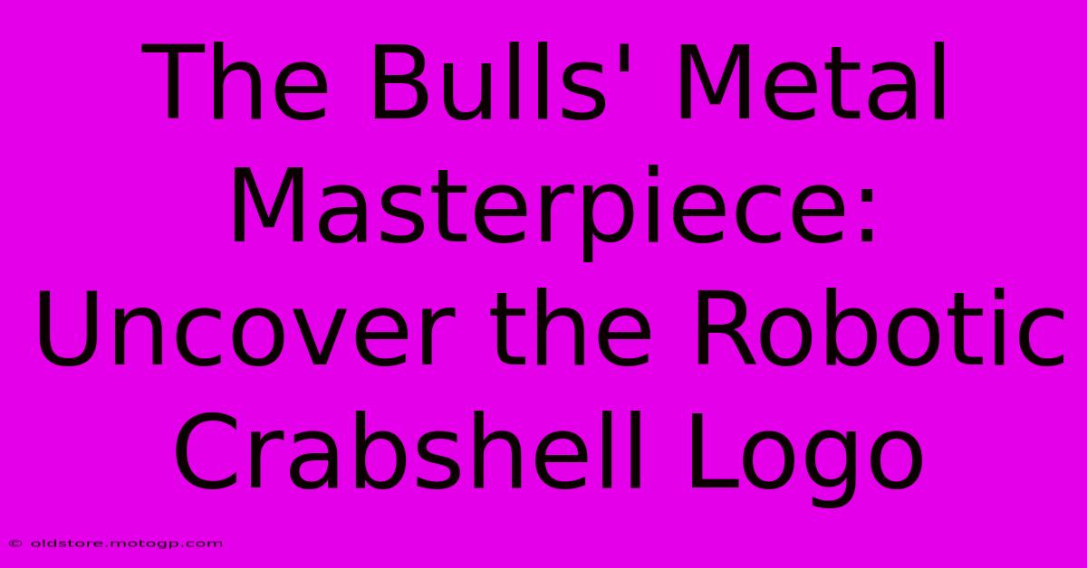 The Bulls' Metal Masterpiece: Uncover The Robotic Crabshell Logo