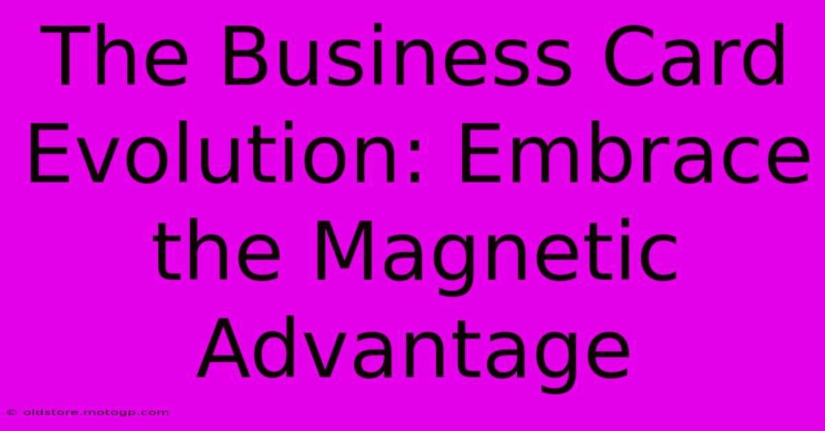 The Business Card Evolution: Embrace The Magnetic Advantage