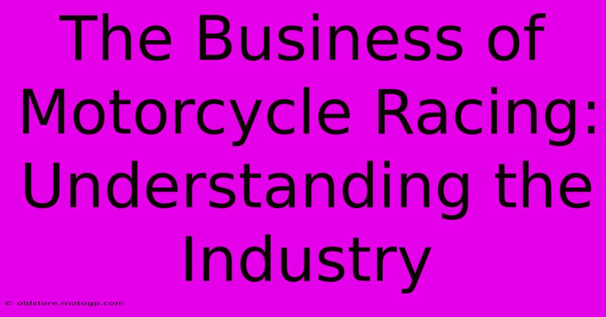 The Business Of Motorcycle Racing: Understanding The Industry