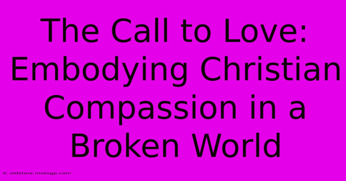 The Call To Love: Embodying Christian Compassion In A Broken World