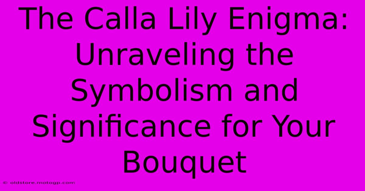 The Calla Lily Enigma: Unraveling The Symbolism And Significance For Your Bouquet